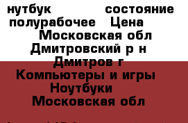 нутбук MSI EX600-состояние полурабочее › Цена ­ 3 000 - Московская обл., Дмитровский р-н, Дмитров г. Компьютеры и игры » Ноутбуки   . Московская обл.